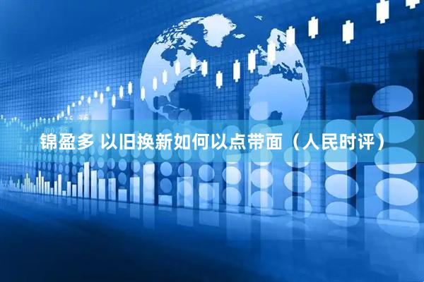 锦盈多 以旧换新如何以点带面（人民时评）