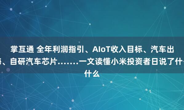 掌互通 全年利润指引、AIoT收入目标、汽车出海、自研汽车芯片.……一文读懂小米投资者日说了什么