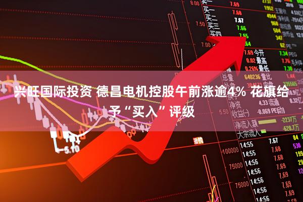 兴旺国际投资 德昌电机控股午前涨逾4% 花旗给予“买入”评级