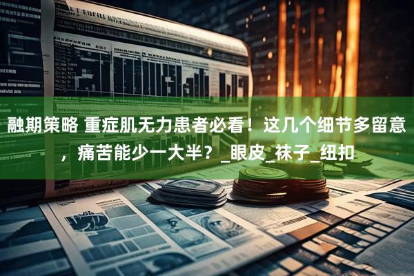 融期策略 重症肌无力患者必看！这几个细节多留意，痛苦能少一大半？_眼皮_袜子_纽扣