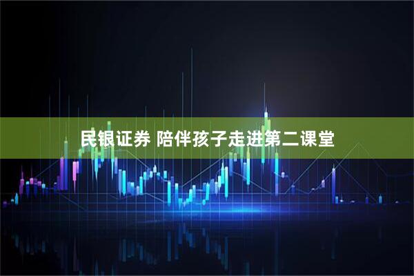 民银证券 陪伴孩子走进第二课堂