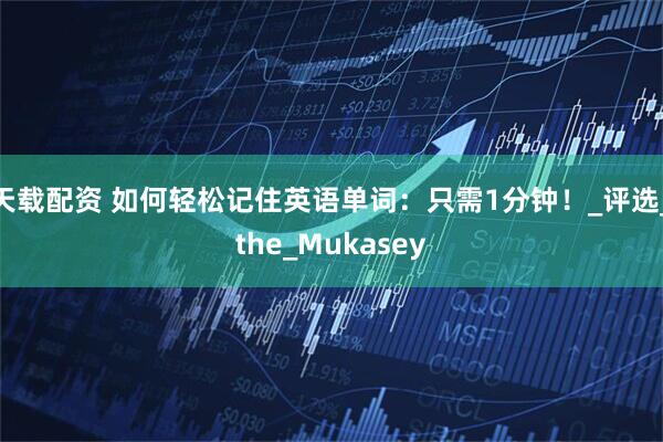 天载配资 如何轻松记住英语单词：只需1分钟！_评选_the_Mukasey