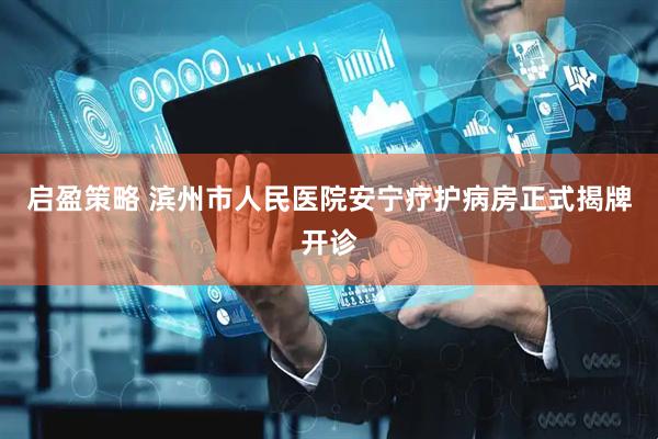 启盈策略 滨州市人民医院安宁疗护病房正式揭牌开诊