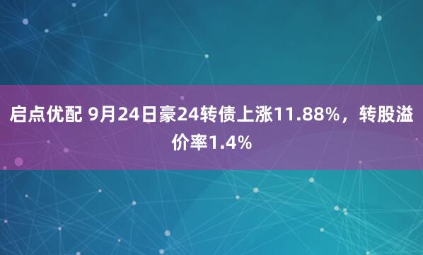 启点优配 9月24日豪24转债上涨11.88%，转股溢价率1.4%