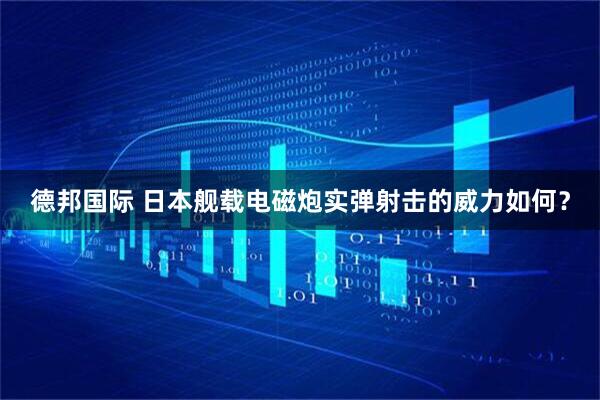 德邦国际 日本舰载电磁炮实弹射击的威力如何？