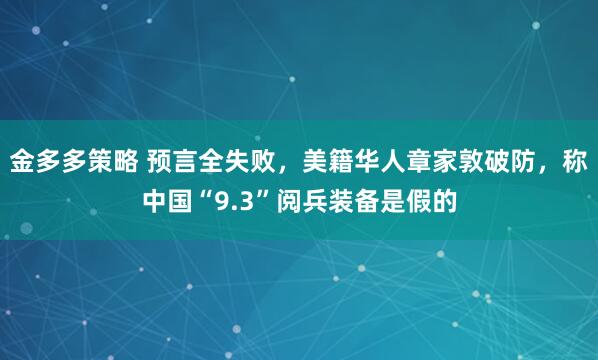 金多多策略 预言全失败，美籍华人章家敦破防，称中国“9.3”阅兵装备是假的