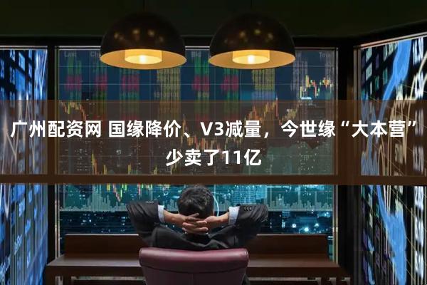 广州配资网 国缘降价、V3减量，今世缘“大本营”少卖了11亿