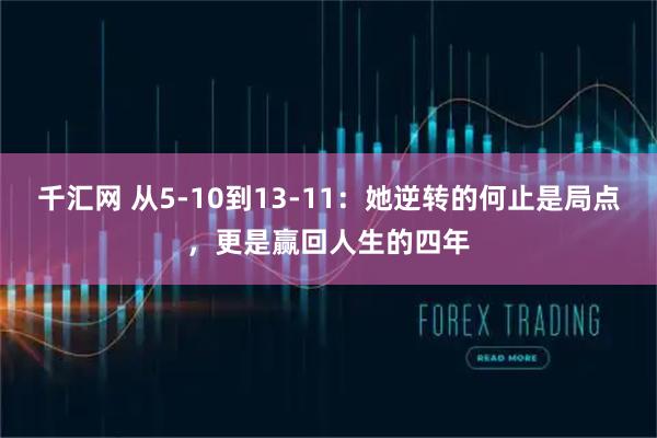 千汇网 从5-10到13-11:她逆转的何止是局点,更是赢回人生的四年
