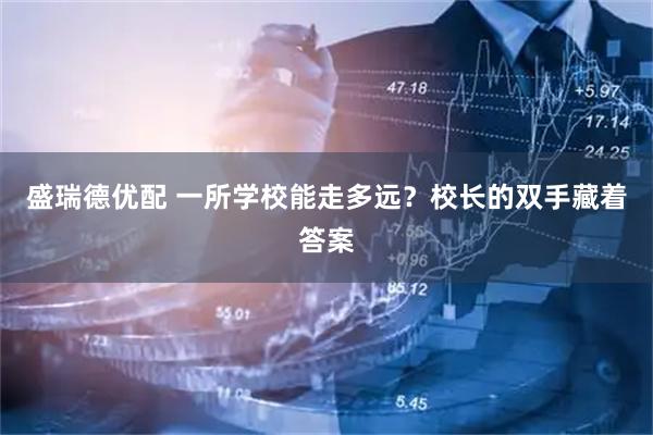 盛瑞德优配 一所学校能走多远？校长的双手藏着答案