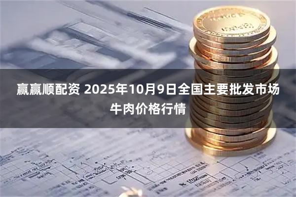赢赢顺配资 2025年10月9日全国主要批发市场牛肉价格行情
