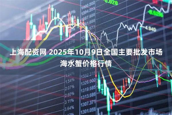 上海配资网 2025年10月9日全国主要批发市场海水蟹价格行情