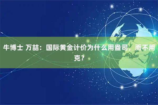 牛博士 万喆:国际黄金计价为什么用盎司,而不用克?