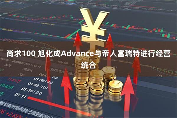 尚求100 旭化成Advance与帝人富瑞特进行经营统合