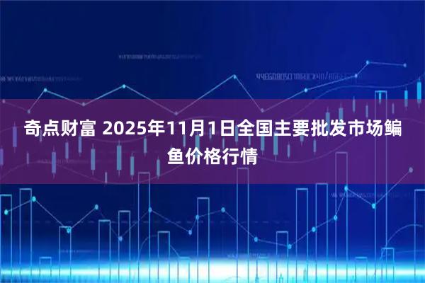 奇点财富 2025年11月1日全国主要批发市场鳊鱼价格行情