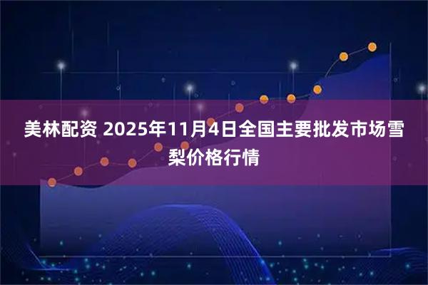 美林配资 2025年11月4日全国主要批发市场雪梨价格行情
