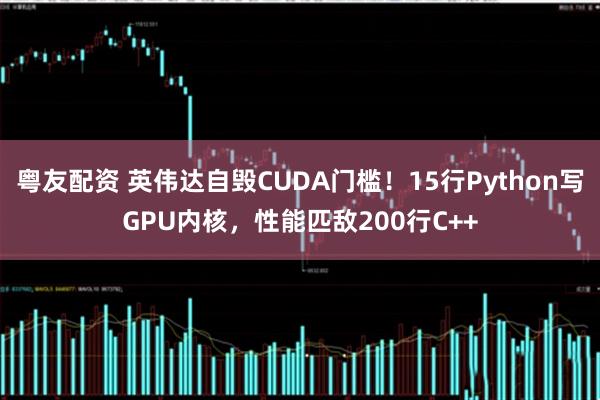 粤友配资 英伟达自毁CUDA门槛！15行Python写GPU内核，性能匹敌200行C++