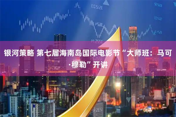 银河策略 第七届海南岛国际电影节“大师班:马可·穆勒”开讲