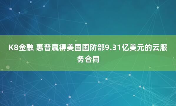 K8金融 惠普赢得美国国防部9.31亿美元的云服务合同
