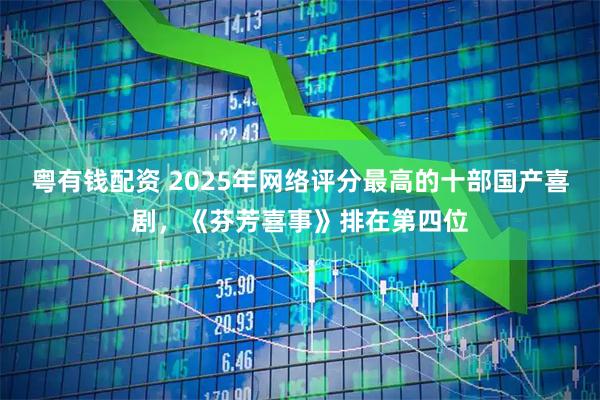 粤有钱配资 2025年网络评分最高的十部国产喜剧,《芬芳喜事》排在第四位